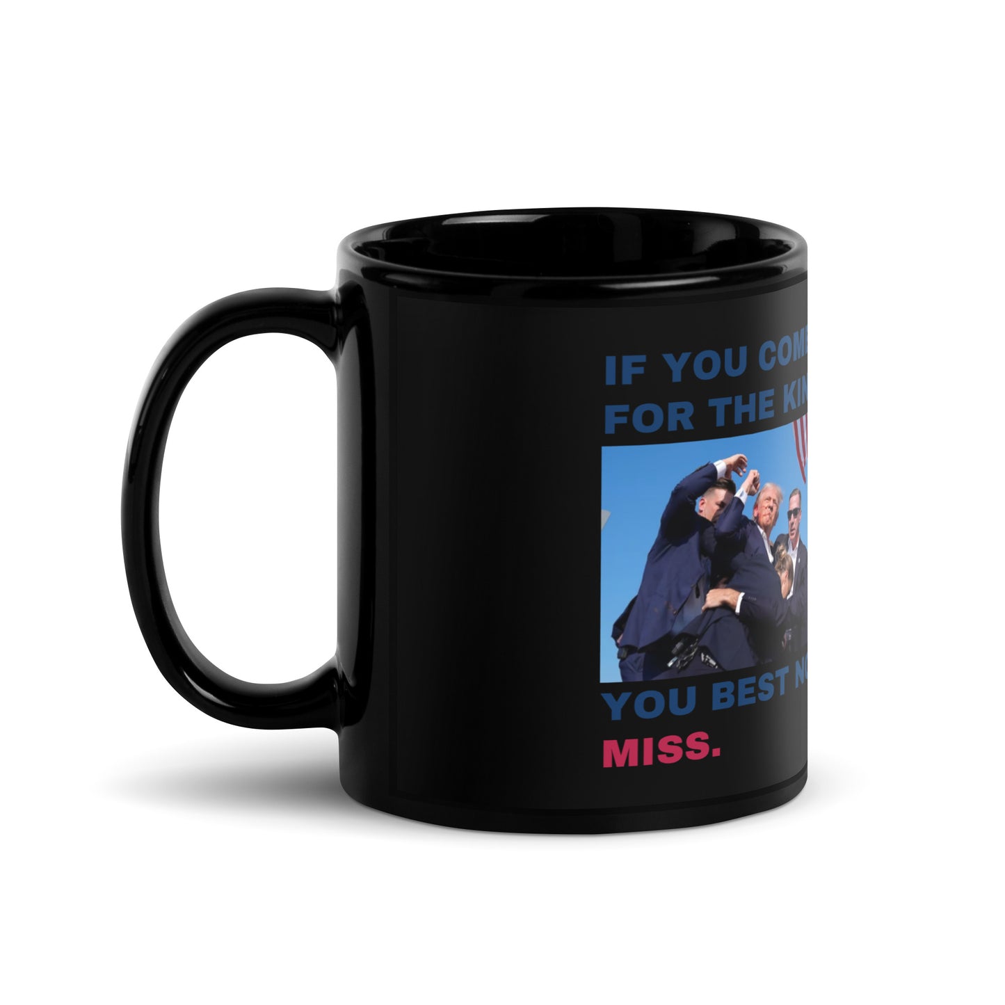 TRUMP Coffee Mug "IF YOU COME FOR THE KING, YOU BEST NOT MISS"